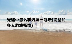 光遇中怎么和好友一起玩，完整的多人游戲指南