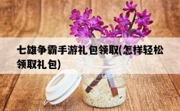 七雄爭霸手游禮包領取，怎樣輕松領取禮包