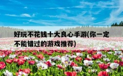 好玩不花錢十大良心手游，你一定不能錯過的游戲推薦