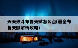 天天炫斗布魯天賦怎么點，最全布魯天賦解析攻略