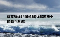 碧藍航線14圖機制，詳解游戲中的戰斗系統
