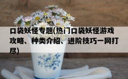 口袋妖怪專題，熱門口袋妖怪游戲攻略、種類介紹、進階技巧一網打盡
