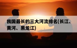 我國最長的三大河流排名，長江、黃河、黑龍江