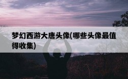 夢幻西游大唐頭像，哪些頭像最值得收集