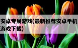安卓專屬游戲，最新推薦安卓手機游戲下載