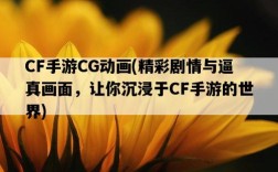 CF手游CG動畫，精彩劇情與逼真畫面，讓你沉浸于CF手游的世界