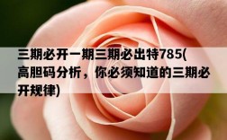 三期必開一期三期必出特785，高膽碼分析，你必須知道的三期必開規律