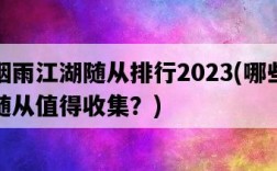 煙雨江湖隨從排行2023，哪些隨從值得收集？