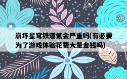 崩壞星穹鐵道氪金嚴重嗎，有必要為了游戲體驗花費大量金錢嗎