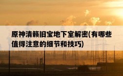 原神清籟舊寶地下室解密,有哪些值得注意的細節和技巧