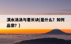 淇水湯湯與君長訣，是什么？如何品嘗？