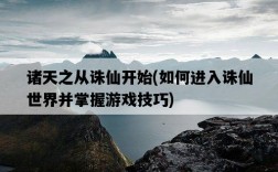 諸天之從誅仙開始，如何進入誅仙世界并掌握游戲技巧