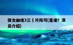 倩女幽魂3三?片陳可，是誰？演員介紹