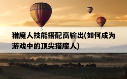 獵魔人技能搭配高輸出，如何成為游戲中的頂尖獵魔人