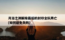 月浴之淵解除最后的封印全隊陣亡，如何避免失敗