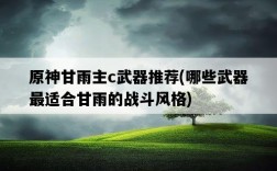 原神甘雨主c武器推薦，哪些武器最適合甘雨的戰斗風格