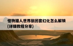 怪物獵人世界旅團套幻化怎么解鎖，詳細教程分享
