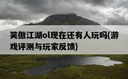笑傲江湖ol現在還有人玩嗎，游戲評測與玩家反饋