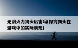 無限火力狗頭厲害嗎，探究狗頭在游戲中的實際表現