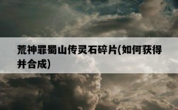 荒神罪蜀山傳靈石碎片，如何獲得并合成