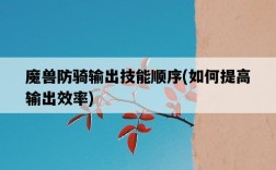 魔獸防騎輸出技能順序，如何提高輸出效率