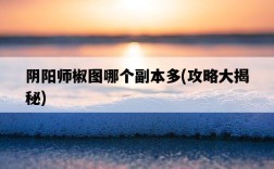 陰陽師椒圖哪個副本多，攻略大揭秘