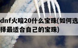 dnf火暗20什么寶珠，如何選擇最適合自己的寶珠