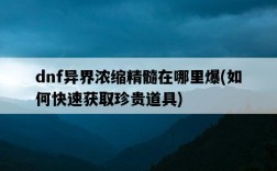 dnf異界濃縮精髓在哪里爆，如何快速獲取珍貴道具
