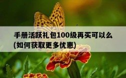 手冊活躍禮包100級再買可以么，如何獲取更多優惠