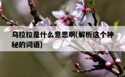 烏拉拉是什么意思啊，解析這個神秘的詞語