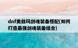 dnf奧茲瑪劍魂裝備搭配，如何打造最強劍魂裝備組合