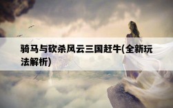 騎馬與砍殺風云三國趕牛，全新玩法解析