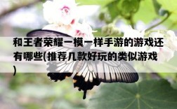 和王者榮耀一模一樣手游的游戲還有哪些，推薦幾款好玩的類似游戲