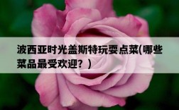 波西亞時光蓋斯特玩耍點菜，哪些菜品最受歡迎？