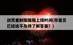 劍靈重制版國服上線時間，你是否已經迫不及待了解答案？