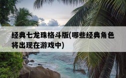經典七龍珠格斗版，哪些經典角色將出現在游戲中