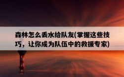 森林怎么丟水給隊友，掌握這些技巧，讓你成為隊伍中的救援專家