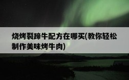 燒烤裂蹄牛配方在哪買，教你輕松制作美味烤牛肉