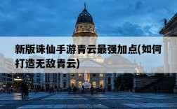 新版誅仙手游青云最強加點，如何打造無敵青云