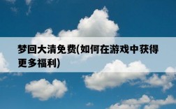 夢回大清免費，如何在游戲中獲得更多福利
