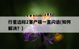 行星邊際2客戶端一直閃退，如何解決？