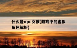 什么是npc女孩，游戲中的虛擬角色解析