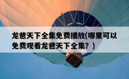 龍爸天下全集免費播放，哪里可以免費觀看龍爸天下全集？