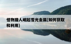 怪物獵人崛起雪光金屬，如何獲取和利用