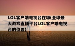 LOL客戶端電視臺在哪，全球最大游戲直播平臺LOL客戶端電視臺的位置