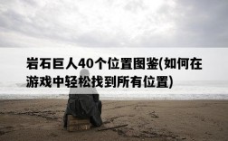 巖石巨人40個位置圖鑒，如何在游戲中輕松找到所有位置