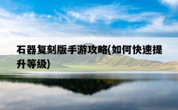 石器復刻版手游攻略，如何快速提升等級