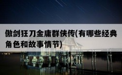 傲劍狂刀金庸群俠傳，有哪些經典角色和故事情節