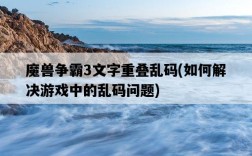 魔獸爭霸3文字重疊亂碼，如何解決游戲中的亂碼問題