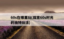 60s在哪里玩,探索60s時光的獨特玩法